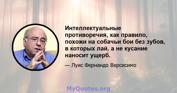 Интеллектуальные противоречия, как правило, похожи на собачьи бои без зубов, в которых лай, а не кусание наносит ущерб.