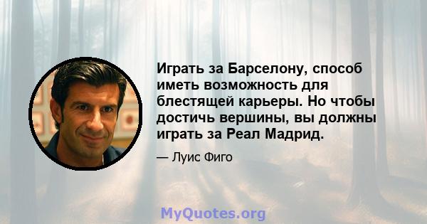 Играть за Барселону, способ иметь возможность для блестящей карьеры. Но чтобы достичь вершины, вы должны играть за Реал Мадрид.