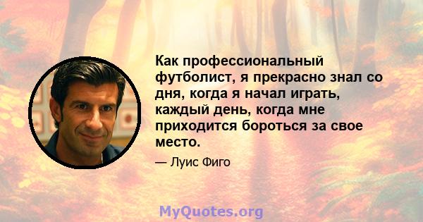 Как профессиональный футболист, я прекрасно знал со дня, когда я начал играть, каждый день, когда мне приходится бороться за свое место.