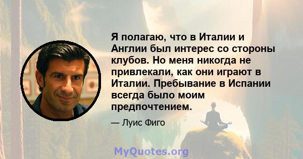 Я полагаю, что в Италии и Англии был интерес со стороны клубов. Но меня никогда не привлекали, как они играют в Италии. Пребывание в Испании всегда было моим предпочтением.