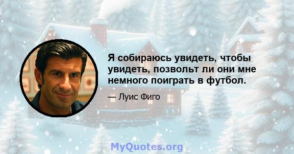 Я собираюсь увидеть, чтобы увидеть, позвольт ли они мне немного поиграть в футбол.