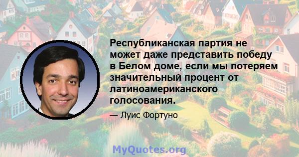 Республиканская партия не может даже представить победу в Белом доме, если мы потеряем значительный процент от латиноамериканского голосования.