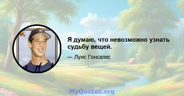 Я думаю, что невозможно узнать судьбу вещей.