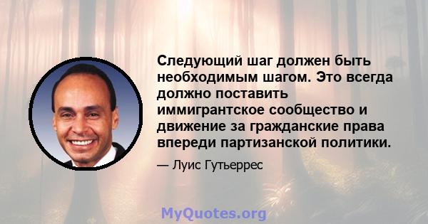 Следующий шаг должен быть необходимым шагом. Это всегда должно поставить иммигрантское сообщество и движение за гражданские права впереди партизанской политики.