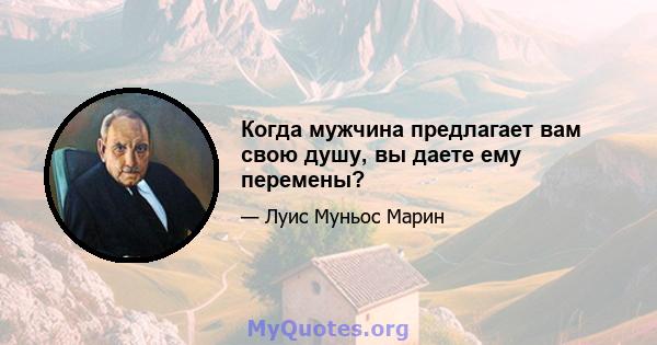 Когда мужчина предлагает вам свою душу, вы даете ему перемены?