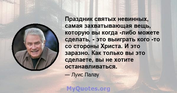 Праздник святых невинных, самая захватывающая вещь, которую вы когда -либо можете сделать, - это выиграть кого -то со стороны Христа. И это заразно. Как только вы это сделаете, вы не хотите останавливаться.