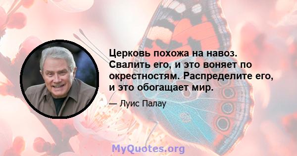 Церковь похожа на навоз. Свалить его, и это воняет по окрестностям. Распределите его, и это обогащает мир.