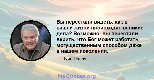 Вы перестали видеть, как в вашей жизни происходят великие дела? Возможно, вы перестали верить, что Бог может работать могущественным способом даже в нашем поколении.