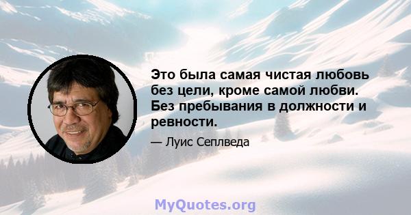 Это была самая чистая любовь без цели, кроме самой любви. Без пребывания в должности и ревности.