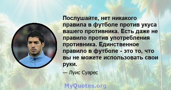 Послушайте, нет никакого правила в футболе против укуса вашего противника. Есть даже не правило против употребления противника. Единственное правило в футболе - это то, что вы не можете использовать свои руки.