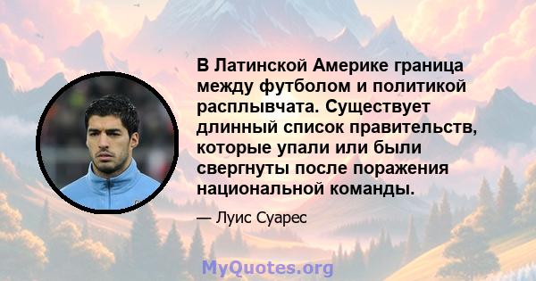 В Латинской Америке граница между футболом и политикой расплывчата. Существует длинный список правительств, которые упали или были свергнуты после поражения национальной команды.