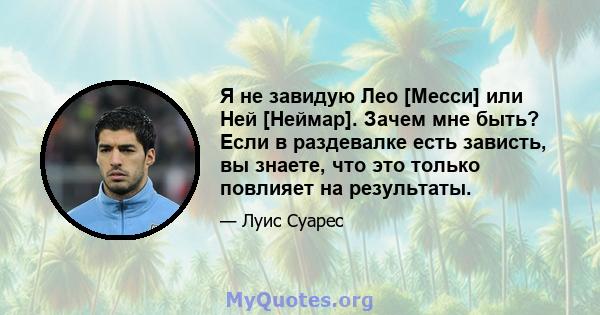 Я не завидую Лео [Месси] или Ней [Неймар]. Зачем мне быть? Если в раздевалке есть зависть, вы знаете, что это только повлияет на результаты.