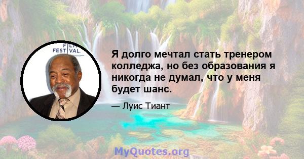 Я долго мечтал стать тренером колледжа, но без образования я никогда не думал, что у меня будет шанс.