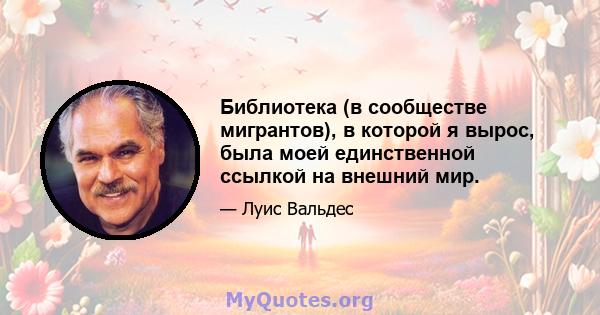 Библиотека (в сообществе мигрантов), в которой я вырос, была моей единственной ссылкой на внешний мир.