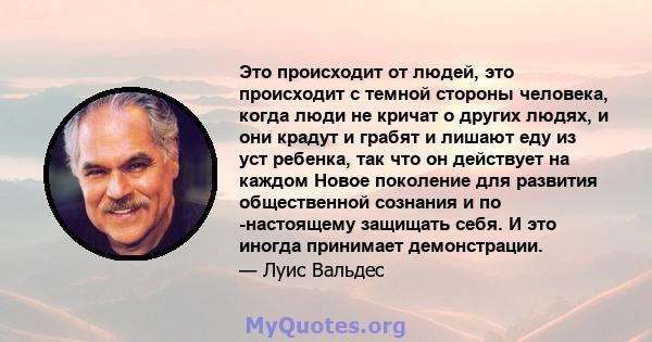 Это происходит от людей, это происходит с темной стороны человека, когда люди не кричат ​​о других людях, и они крадут и грабят и лишают еду из уст ребенка, так что он действует на каждом Новое поколение для развития