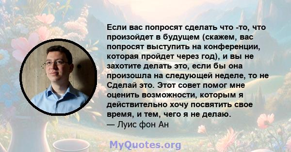 Если вас попросят сделать что -то, что произойдет в будущем (скажем, вас попросят выступить на конференции, которая пройдет через год), и вы не захотите делать это, если бы она произошла на следующей неделе, то не