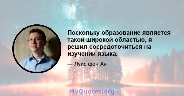 Поскольку образование является такой широкой областью, я решил сосредоточиться на изучении языка.