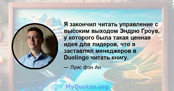 Я закончил читать управление с высоким выходом Эндрю Гроув, у которого была такая ценная идея для лидеров, что я заставлял менеджеров в Duolingo читать книгу.