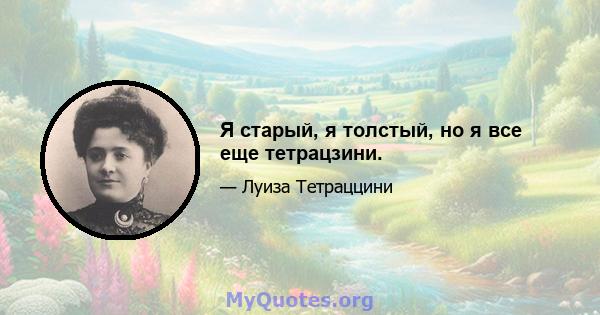 Я старый, я толстый, но я все еще тетрацзини.