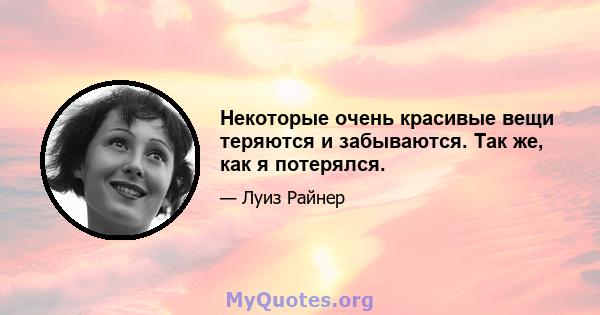 Некоторые очень красивые вещи теряются и забываются. Так же, как я потерялся.