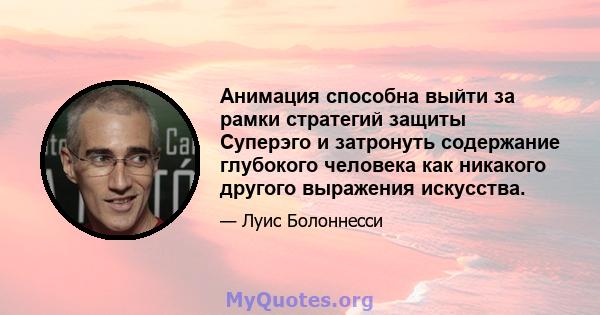 Анимация способна выйти за рамки стратегий защиты Суперэго и затронуть содержание глубокого человека как никакого другого выражения искусства.