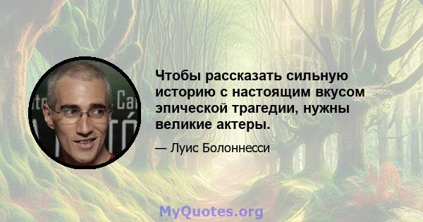 Чтобы рассказать сильную историю с настоящим вкусом эпической трагедии, нужны великие актеры.