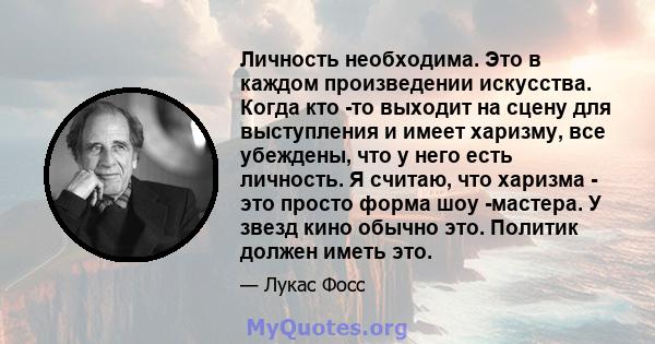 Личность необходима. Это в каждом произведении искусства. Когда кто -то выходит на сцену для выступления и имеет харизму, все убеждены, что у него есть личность. Я считаю, что харизма - это просто форма шоу -мастера. У