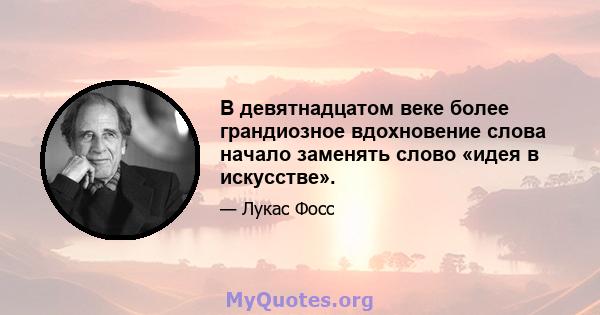 В девятнадцатом веке более грандиозное вдохновение слова начало заменять слово «идея в искусстве».