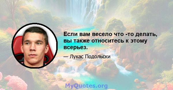 Если вам весело что -то делать, вы также относитесь к этому всерьез.