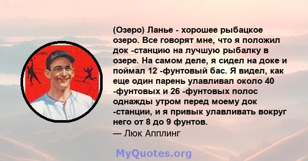 (Озеро) Ланье - хорошее рыбацкое озеро. Все говорят мне, что я положил док -станцию ​​на лучшую рыбалку в озере. На самом деле, я сидел на доке и поймал 12 -фунтовый бас. Я видел, как еще один парень улавливал около 40