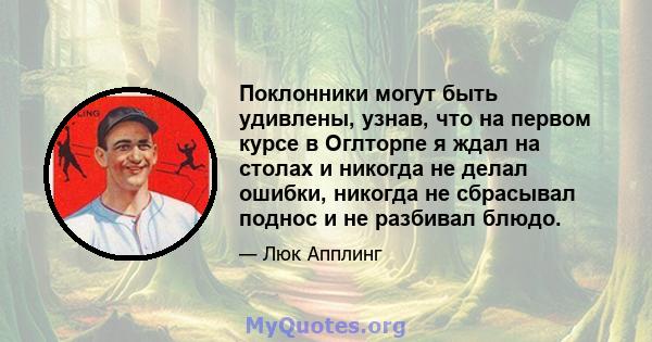 Поклонники могут быть удивлены, узнав, что на первом курсе в Оглторпе я ждал на столах и никогда не делал ошибки, никогда не сбрасывал поднос и не разбивал блюдо.