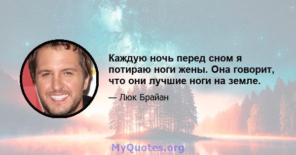 Каждую ночь перед сном я потираю ноги жены. Она говорит, что они лучшие ноги на земле.