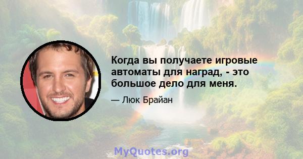 Когда вы получаете игровые автоматы для наград, - это большое дело для меня.