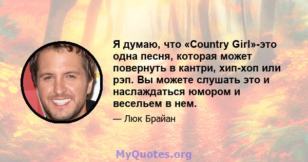 Я думаю, что «Country Girl»-это одна песня, которая может повернуть в кантри, хип-хоп или рэп. Вы можете слушать это и наслаждаться юмором и весельем в нем.