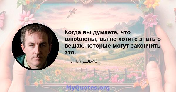 Когда вы думаете, что влюблены, вы не хотите знать о вещах, которые могут закончить это.