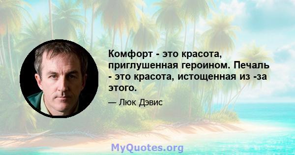 Комфорт - это красота, приглушенная героином. Печаль - это красота, истощенная из -за этого.