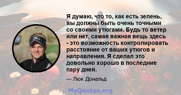 Я думаю, что то, как есть зелень, вы должны быть очень точными со своими утюгами. Будь то ветер или нет, самая важная вещь здесь - это возможность контролировать расстояние от ваших утюгов и направления. Я сделал это