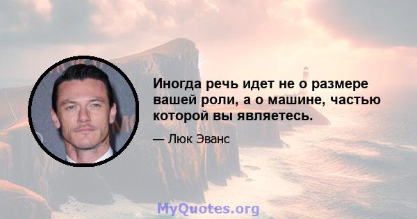 Иногда речь идет не о размере вашей роли, а о машине, частью которой вы являетесь.