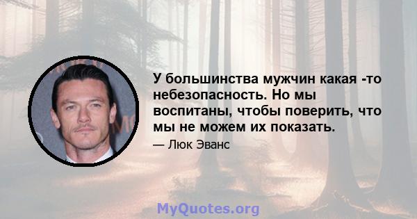 У большинства мужчин какая -то небезопасность. Но мы воспитаны, чтобы поверить, что мы не можем их показать.