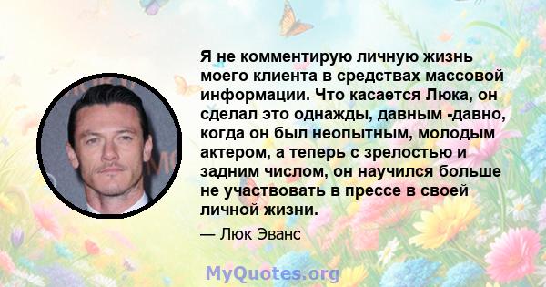 Я не комментирую личную жизнь моего клиента в средствах массовой информации. Что касается Люка, он сделал это однажды, давным -давно, когда он был неопытным, молодым актером, а теперь с зрелостью и задним числом, он