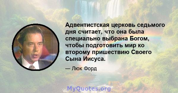 Адвентистская церковь седьмого дня считает, что она была специально выбрана Богом, чтобы подготовить мир ко второму пришествию Своего Сына Иисуса.