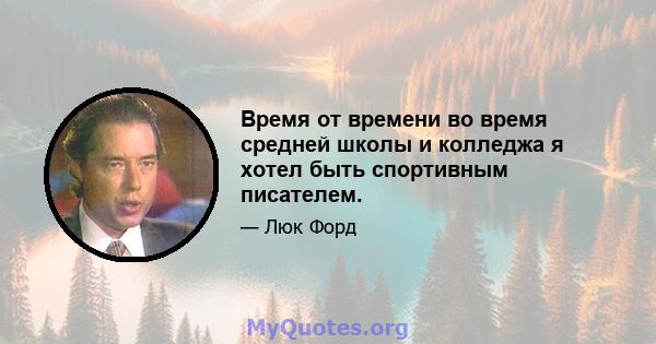 Время от времени во время средней школы и колледжа я хотел быть спортивным писателем.