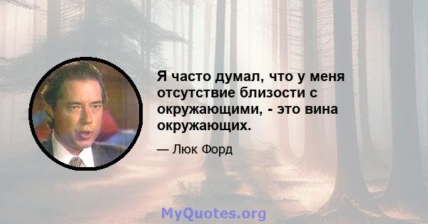 Я часто думал, что у меня отсутствие близости с окружающими, - это вина окружающих.