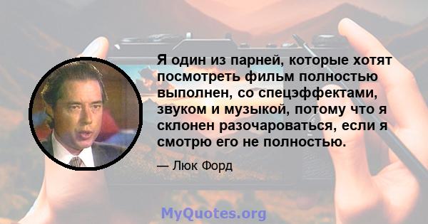 Я один из парней, которые хотят посмотреть фильм полностью выполнен, со спецэффектами, звуком и музыкой, потому что я склонен разочароваться, если я смотрю его не полностью.