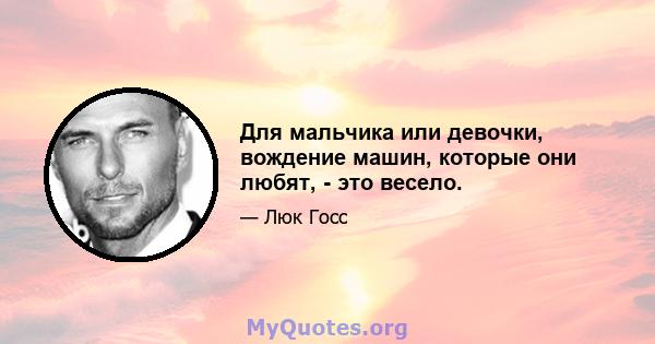 Для мальчика или девочки, вождение машин, которые они любят, - это весело.