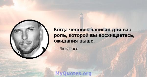 Когда человек написал для вас роль, которой вы восхищаетесь, ожидания выше.