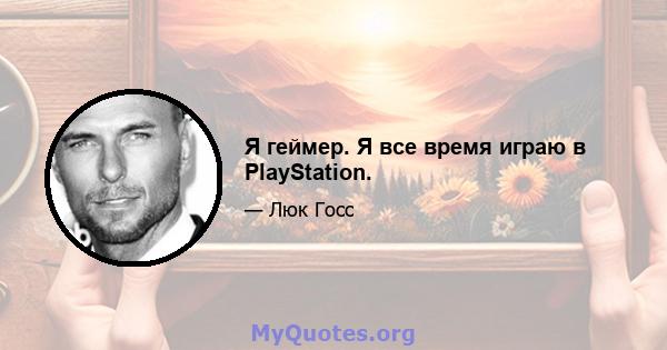 Я геймер. Я все время играю в PlayStation.