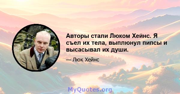 Авторы стали Люком Хейнс. Я съел их тела, выплюнул пипсы и высасывал их души.