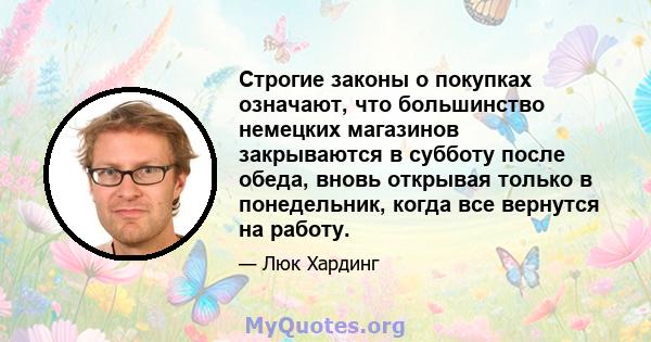 Строгие законы о покупках означают, что большинство немецких магазинов закрываются в субботу после обеда, вновь открывая только в понедельник, когда все вернутся на работу.