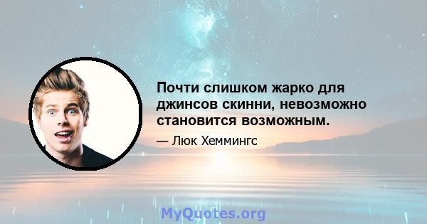 Почти слишком жарко для джинсов скинни, невозможно становится возможным.